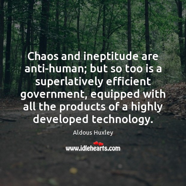 Chaos and ineptitude are anti-human; but so too is a superlatively efficient Image
