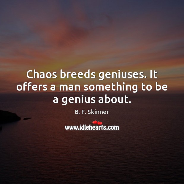 Chaos breeds geniuses. It offers a man something to be a genius about. B. F. Skinner Picture Quote