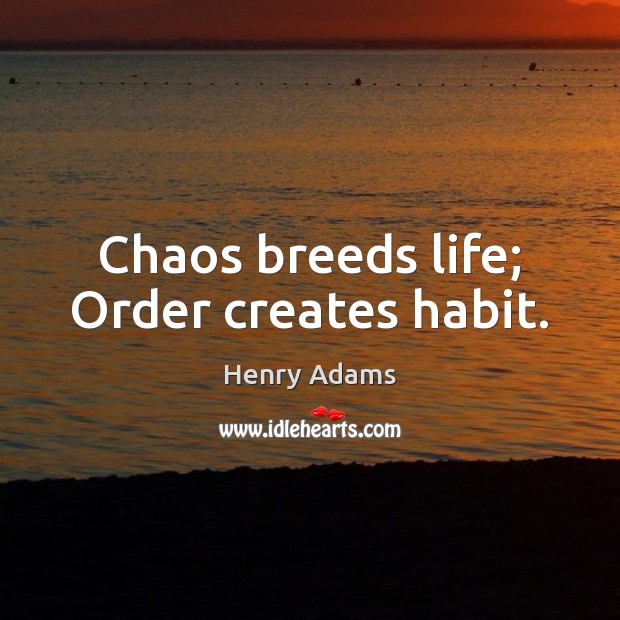 Chaos breeds life; Order creates habit. Henry Adams Picture Quote