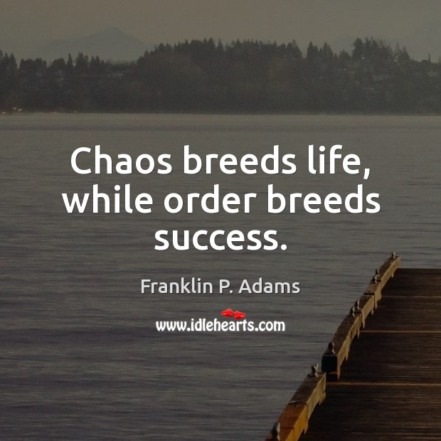 Chaos breeds life, while order breeds success. Franklin P. Adams Picture Quote