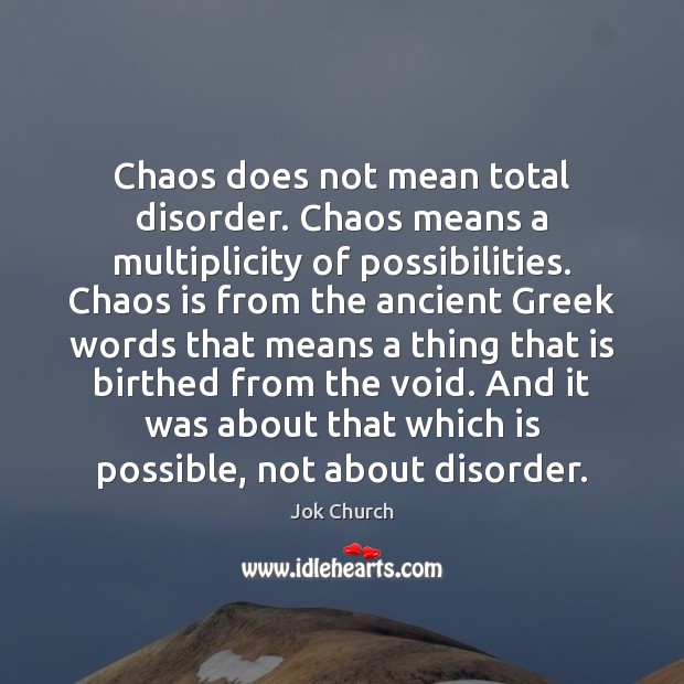 Chaos does not mean total disorder. Chaos means a multiplicity of possibilities. Jok Church Picture Quote