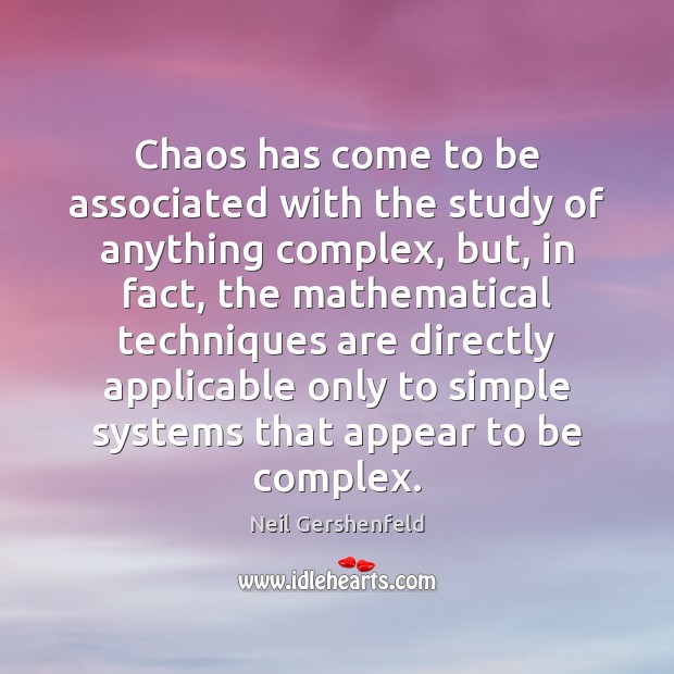 Chaos has come to be associated with the study of anything complex, 