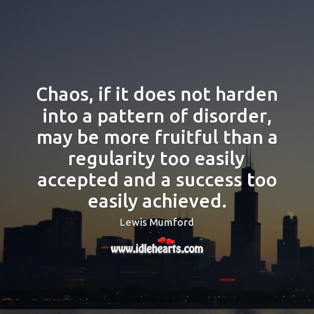 Chaos, if it does not harden into a pattern of disorder, may Lewis Mumford Picture Quote
