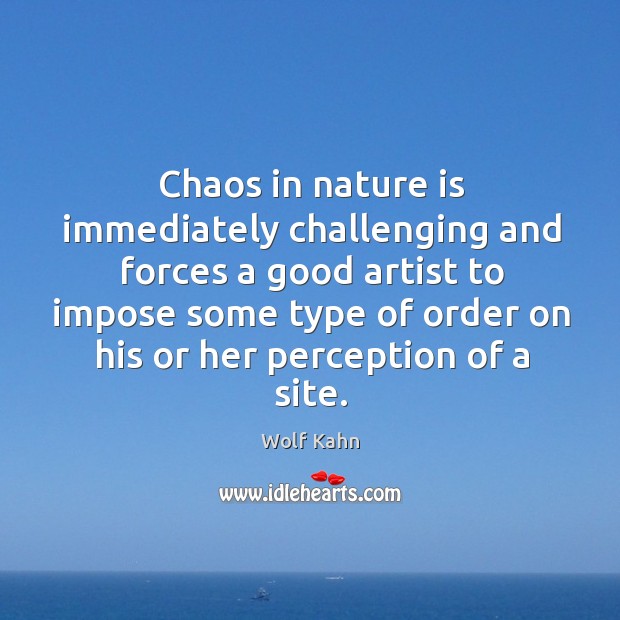 Chaos in nature is immediately challenging and forces a good artist to Wolf Kahn Picture Quote