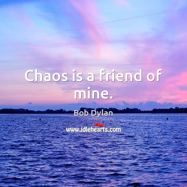Chaos is a friend of mine. Bob Dylan Picture Quote