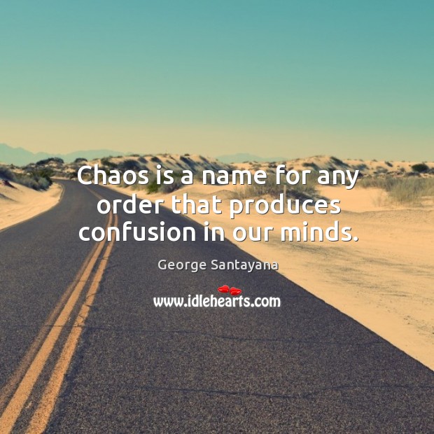 Chaos is a name for any order that produces confusion in our minds. Image