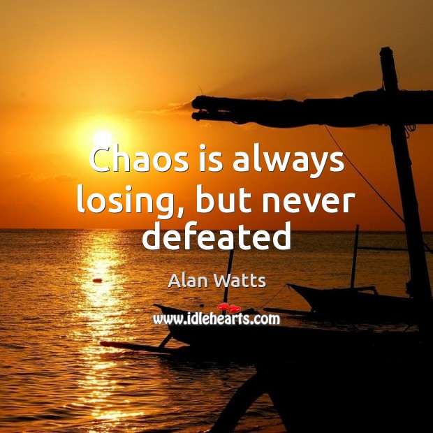 Chaos is always losing, but never defeated Alan Watts Picture Quote