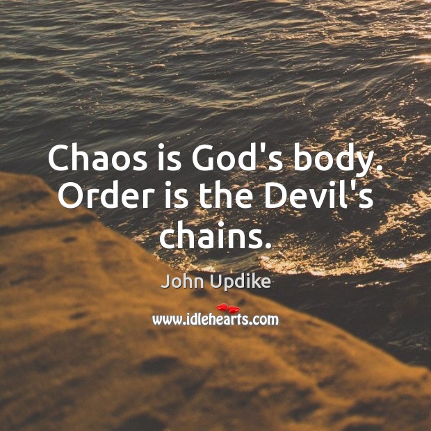 Chaos is God’s body. Order is the Devil’s chains. John Updike Picture Quote