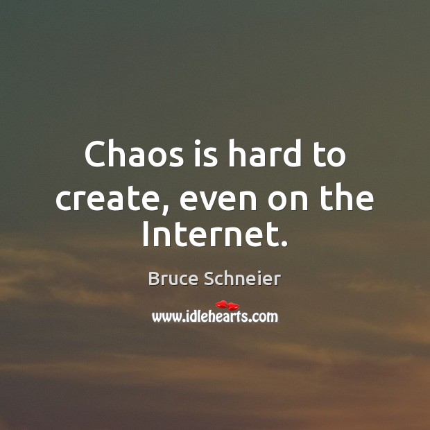 Chaos is hard to create, even on the Internet. Bruce Schneier Picture Quote