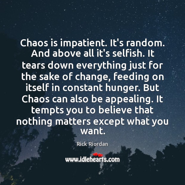 Chaos is impatient. It’s random. And above all it’s selfish. It tears Rick Riordan Picture Quote