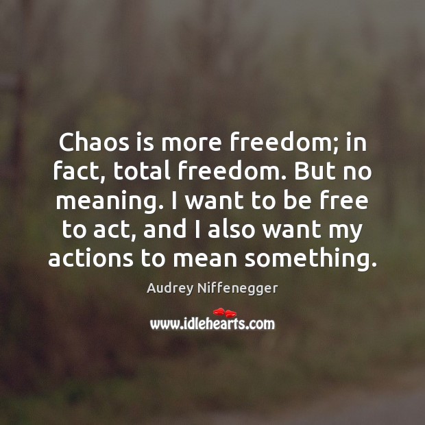 Chaos is more freedom; in fact, total freedom. But no meaning. I Audrey Niffenegger Picture Quote