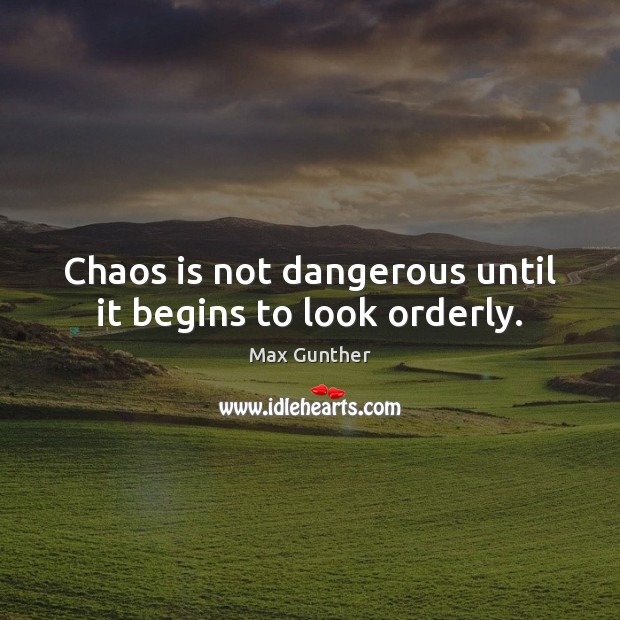 Chaos is not dangerous until it begins to look orderly. Max Gunther Picture Quote