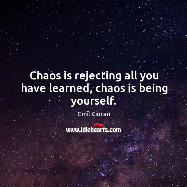 Chaos is rejecting all you have learned, chaos is being yourself. Emil Cioran Picture Quote