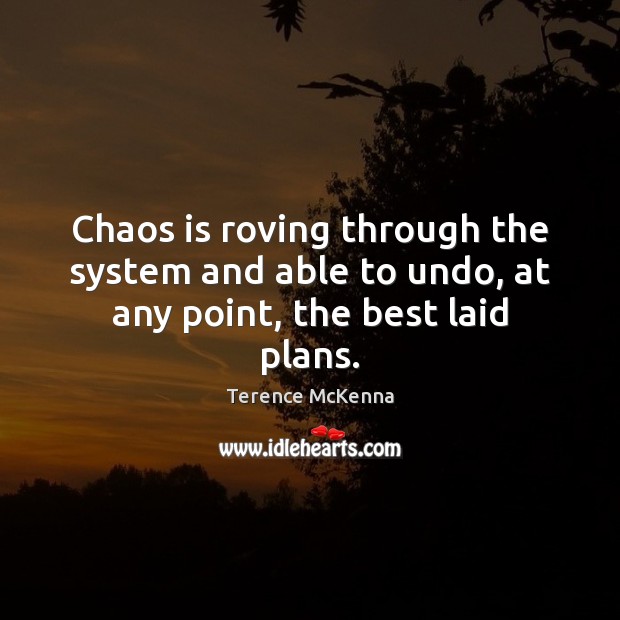 Chaos is roving through the system and able to undo, at any point, the best laid plans. Image