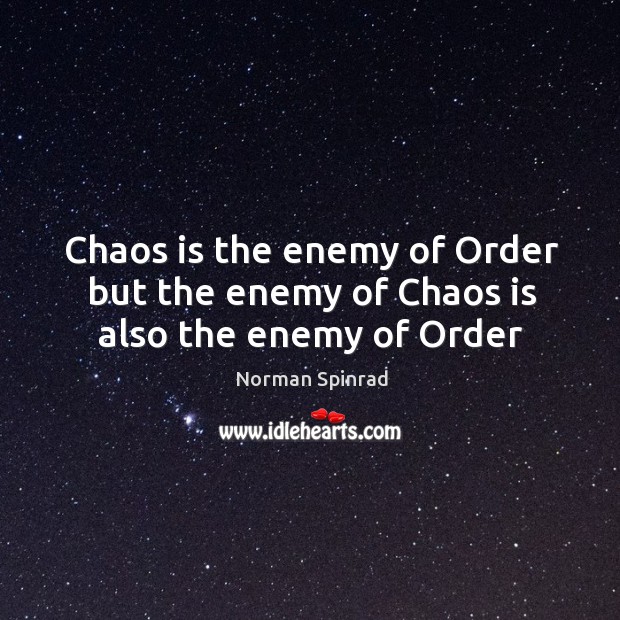 Chaos is the enemy of Order but the enemy of Chaos is also the enemy of Order Image