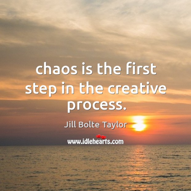 Chaos is the first step in the creative process. Jill Bolte Taylor Picture Quote
