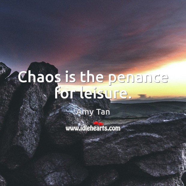 Chaos is the penance for leisure. Amy Tan Picture Quote