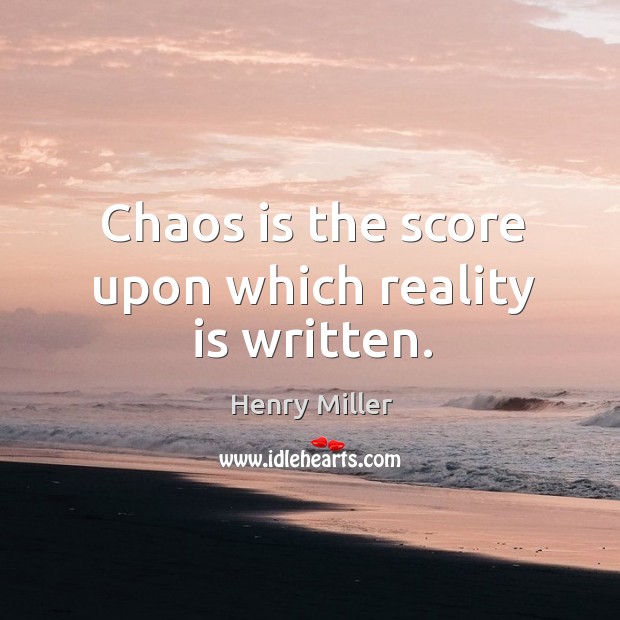 Chaos is the score upon which reality is written. Henry Miller Picture Quote