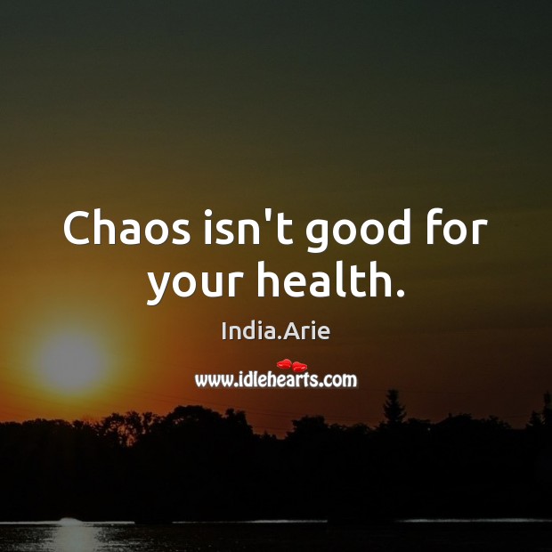 Chaos isn’t good for your health. India.Arie Picture Quote