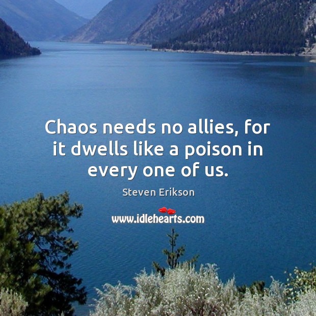 Chaos needs no allies, for it dwells like a poison in every one of us. Image