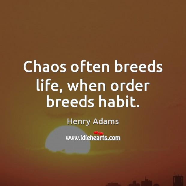 Chaos often breeds life, when order breeds habit. Henry Adams Picture Quote