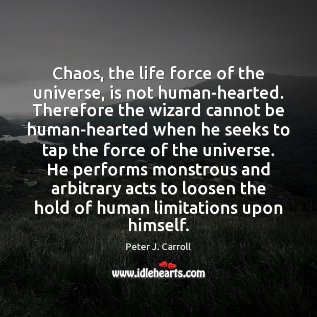 Chaos, the life force of the universe, is not human-hearted. Therefore the Peter J. Carroll Picture Quote