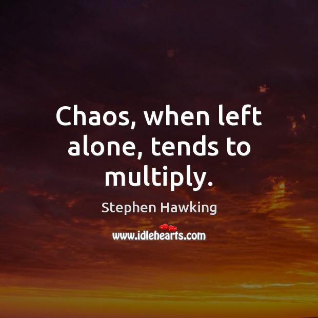 Chaos, when left alone, tends to multiply. Alone Quotes Image