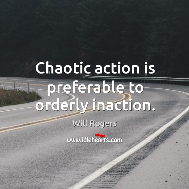 Chaotic action is preferable to orderly inaction. Will Rogers Picture Quote