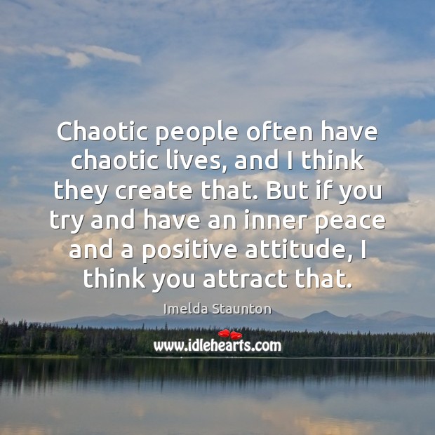 Chaotic people often have chaotic lives, and I think they create that. Positive Attitude Quotes Image