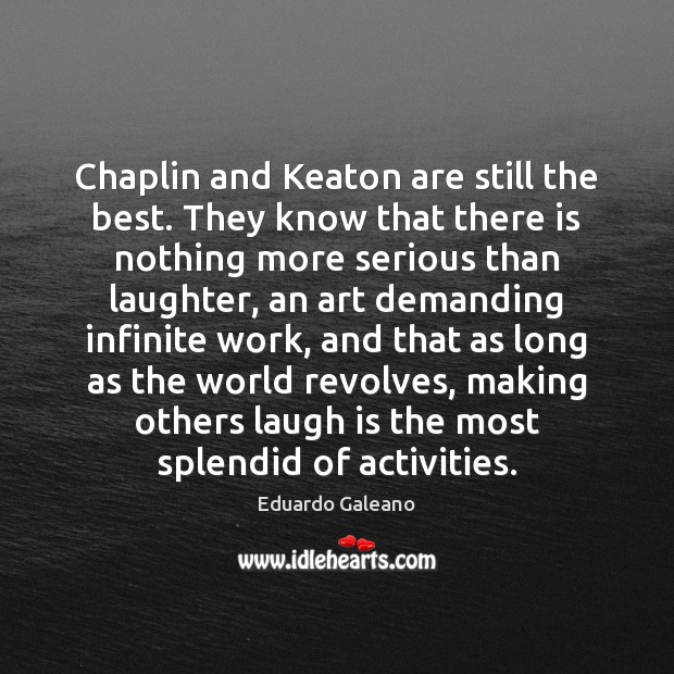 Chaplin and Keaton are still the best. They know that there is Eduardo Galeano Picture Quote