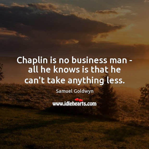 Chaplin is no business man – all he knows is that he can’t take anything less. Image