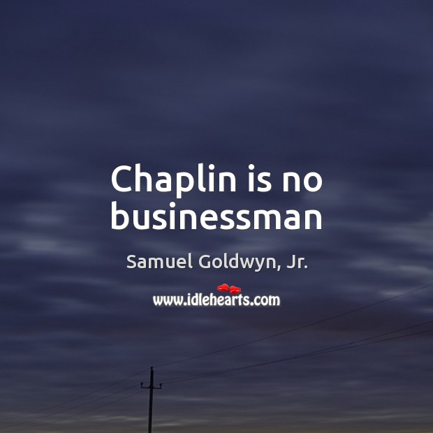 Chaplin is no businessman Samuel Goldwyn, Jr. Picture Quote