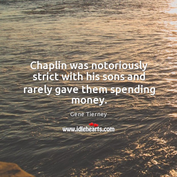 Chaplin was notoriously strict with his sons and rarely gave them spending money. Gene Tierney Picture Quote