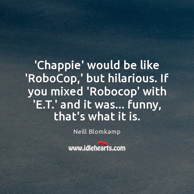 ‘Chappie’ would be like ‘RoboCop,’ but hilarious. If you mixed ‘Robocop’ Neill Blomkamp Picture Quote