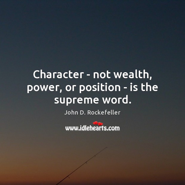 Character – not wealth, power, or position – is the supreme word. John D. Rockefeller Picture Quote