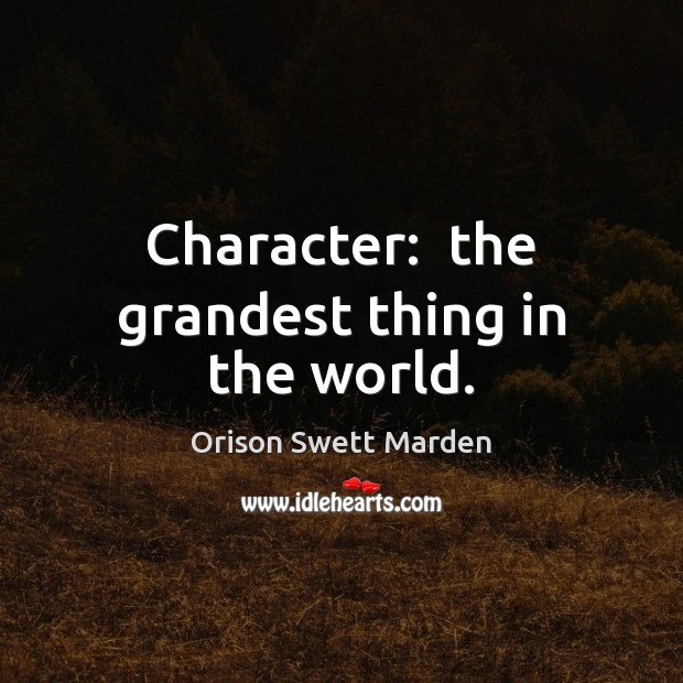 Character:  the grandest thing in the world. Orison Swett Marden Picture Quote