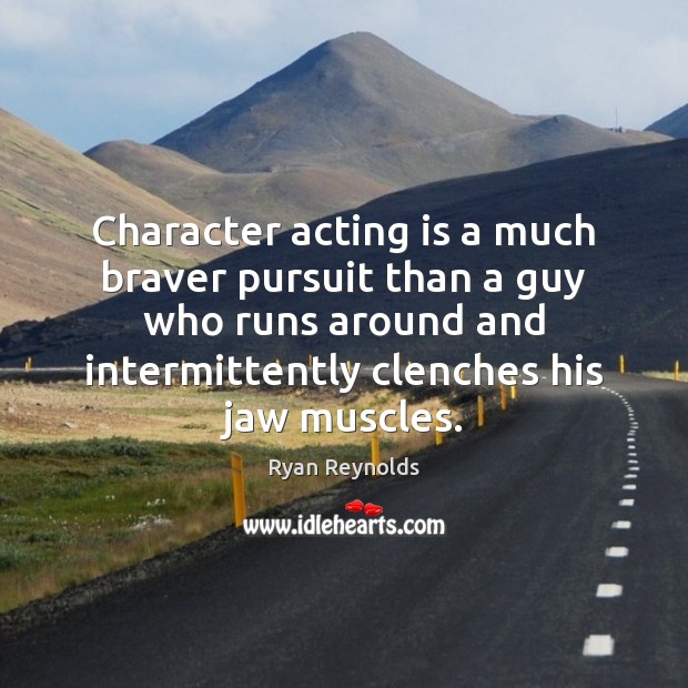 Character acting is a much braver pursuit than a guy who runs Acting Quotes Image