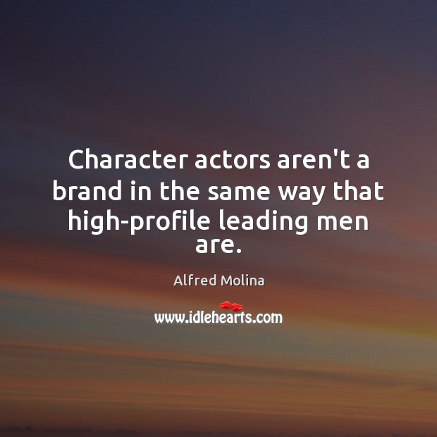 Character actors aren’t a brand in the same way that high-profile leading men are. Alfred Molina Picture Quote