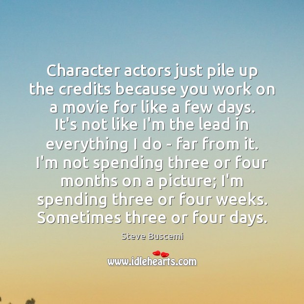 Character actors just pile up the credits because you work on a Steve Buscemi Picture Quote