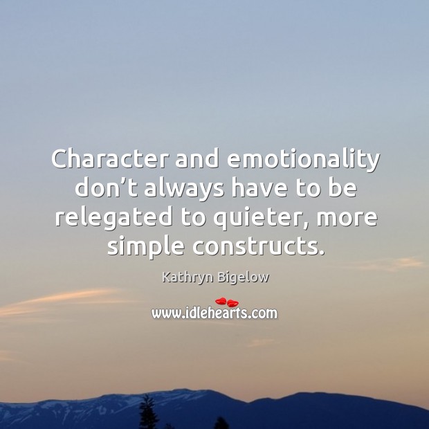 Character and emotionality don’t always have to be relegated to quieter, more simple constructs. Kathryn Bigelow Picture Quote