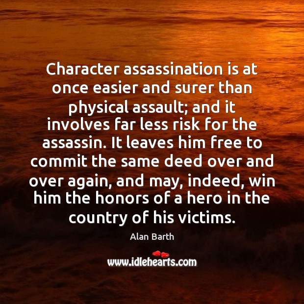 Character assassination is at once easier and surer than physical assault; and Alan Barth Picture Quote