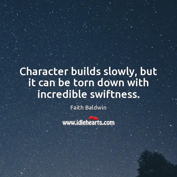 Character builds slowly, but it can be torn down with incredible swiftness. Faith Baldwin Picture Quote