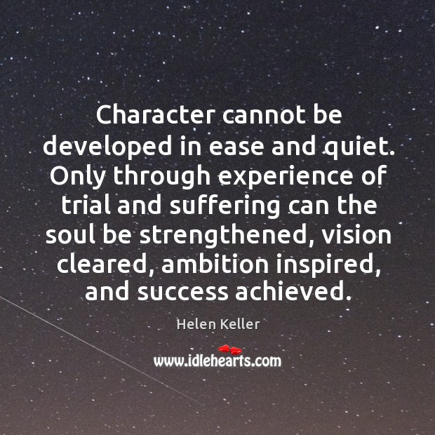 Character cannot be developed in ease and quiet. Only through experience of trial and Image