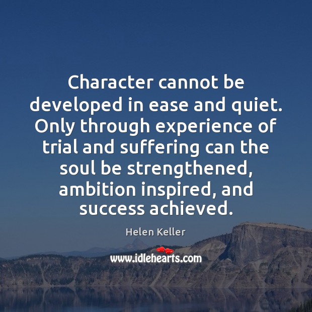 Character cannot be developed in ease and quiet. Only through experience of Helen Keller Picture Quote