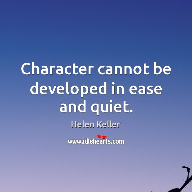 Character cannot be developed in ease and quiet. Helen Keller Picture Quote
