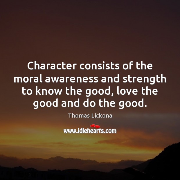 Character consists of the moral awareness and strength to know the good, Thomas Lickona Picture Quote