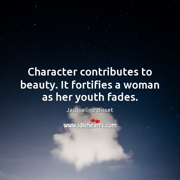 Character contributes to beauty. It fortifies a woman as her youth fades. Image