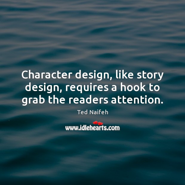 Character design, like story design, requires a hook to grab the readers attention. Ted Naifeh Picture Quote