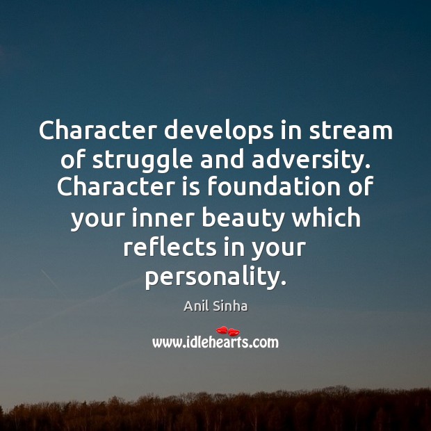 Character develops in stream of struggle and adversity. Character is foundation of Image