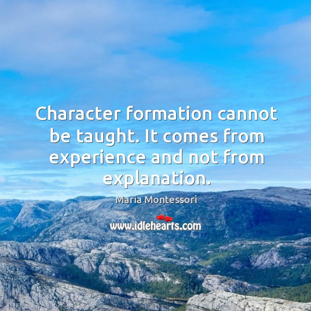 Character formation cannot be taught. It comes from experience and not from explanation. Image